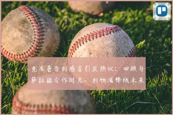 克洛普告别感言引发热议：回顾与萨拉赫合作时光，利物浦锋线未来引猜想