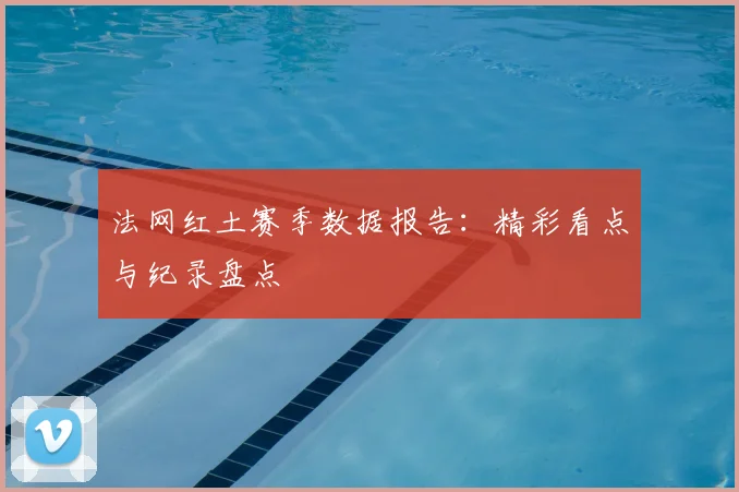 法网红土赛季数据报告:精彩看点与纪录盘点