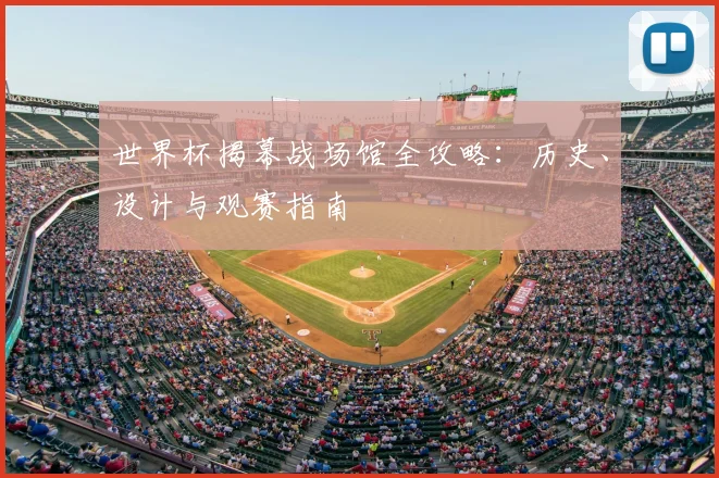 世界杯揭幕战场馆全攻略：历史、设计与观赛指南