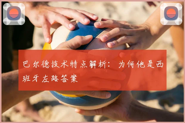 巴尔德技术特点解析:为何他是西班牙左路答案