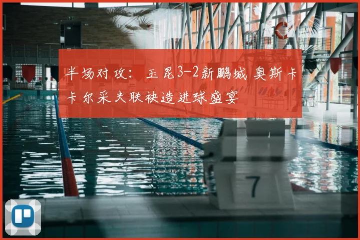 半场对攻：玉昆3-2新鹏城 奥斯卡卡尔采夫联袂造进球盛宴