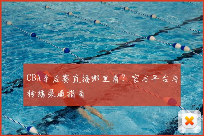 CBA季后赛直播哪里看？官方平台与转播渠道指南