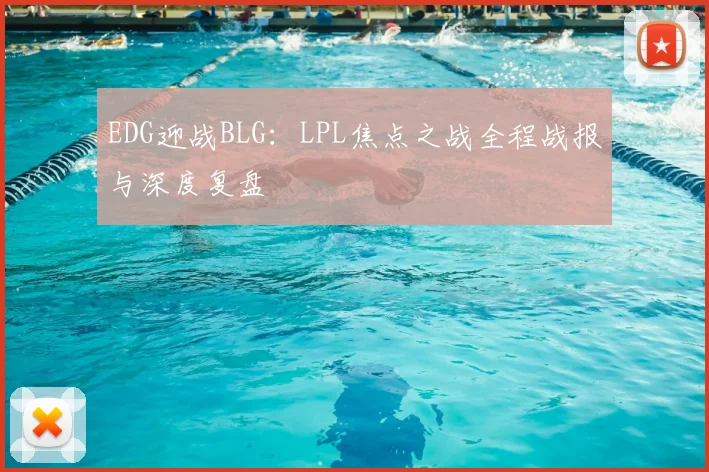 EDG迎战BLG:LPL焦点之战全程战报与深度复盘