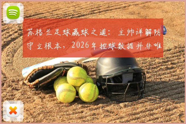 苏格兰足球赢球之道：主帅详解防守立根本，2026年控球数据并非唯一胜负手