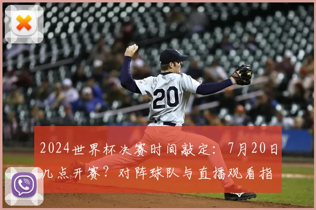 2024世界杯决赛时间敲定：7月20日几点开赛？对阵球队与直播观看指南