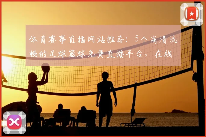 体育赛事直播网站推荐：5个高清流畅的足球篮球免费直播平台，在线观看不卡顿