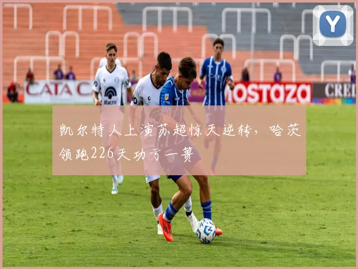 凯尔特人上演苏超惊天逆转，哈茨领跑226天功亏一篑