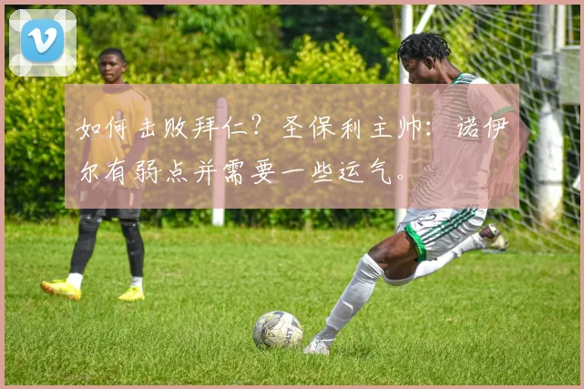 如何击败拜仁？圣保利主帅：诺伊尔有弱点并需要一些运气。