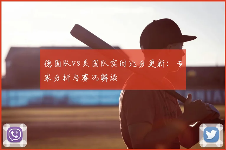 德国队vs美国队实时比分更新：专家分析与赛况解读