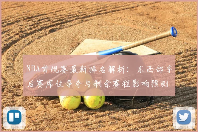NBA常规赛最新排名解析：东西部季后赛席位争夺与剩余赛程影响预测