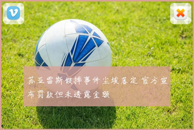 苏亚雷斯假摔事件尘埃落定 官方宣布罚款但未透露金额